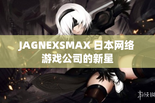 JAGNEXSMAX 日本网络游戏公司的新星