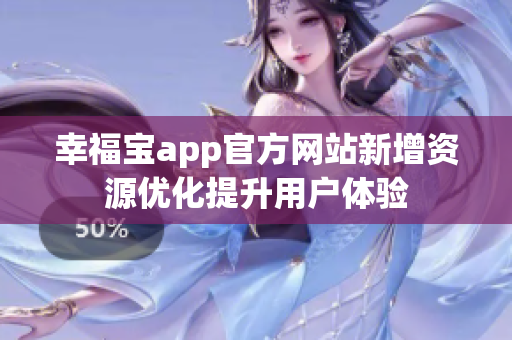 幸福宝app官方网站新增资源优化提升用户体验