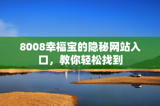 8008幸福宝的隐秘网站入口，教你轻松找到