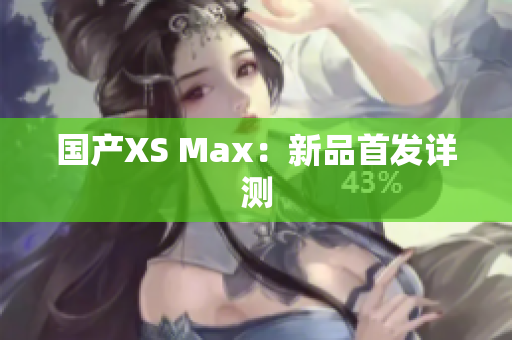 国产XS Max：新品首发详测