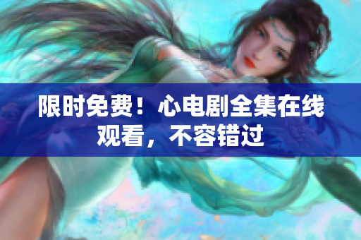 限时免费！心电剧全集在线观看，不容错过