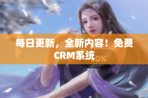 每日更新，全新内容！免费CRM系统