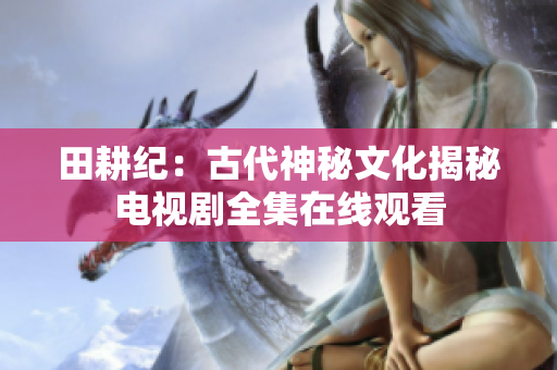 田耕纪：古代神秘文化揭秘电视剧全集在线观看
