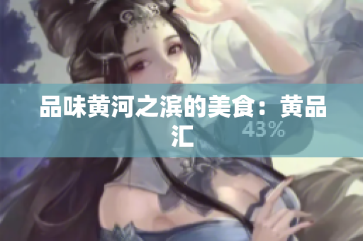 品味黄河之滨的美食：黄品汇