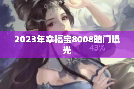 2023年幸福宝8008暗门曝光