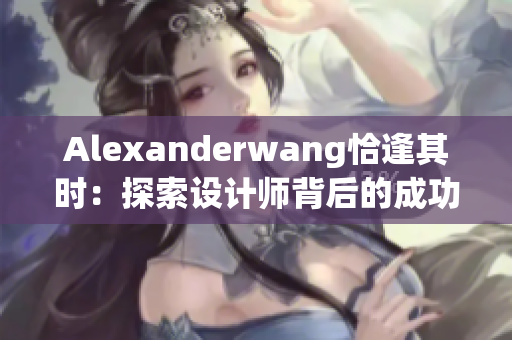 Alexanderwang恰逢其时：探索设计师背后的成功故事