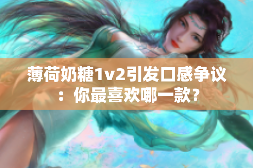 薄荷奶糖1v2引发口感争议：你最喜欢哪一款？