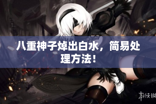 八重神子焯出白水，简易处理方法！
