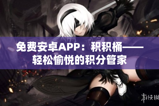 免费安卓APP：积积桶——轻松愉悦的积分管家