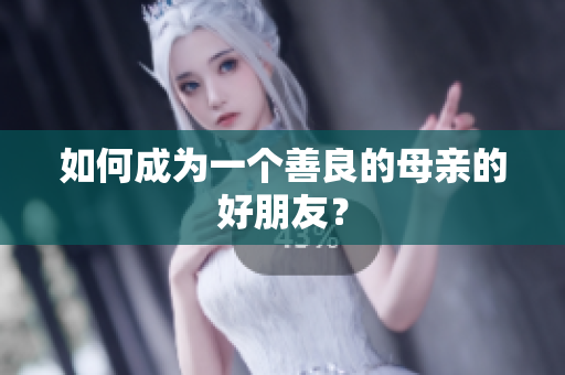 如何成为一个善良的母亲的好朋友？