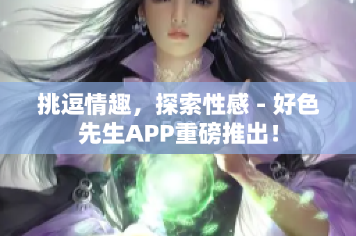 挑逗情趣，探索性感 - 好色先生APP重磅推出！