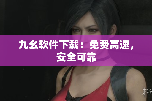 九幺软件下载：免费高速，安全可靠