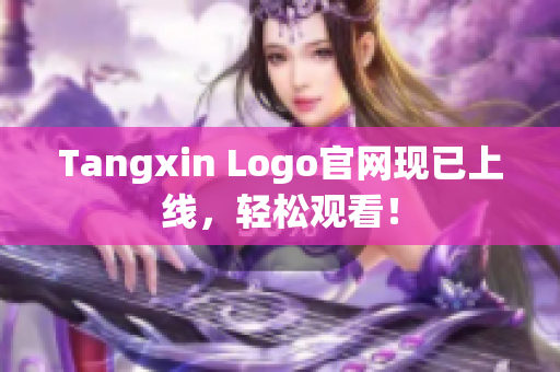Tangxin Logo官网现已上线，轻松观看！