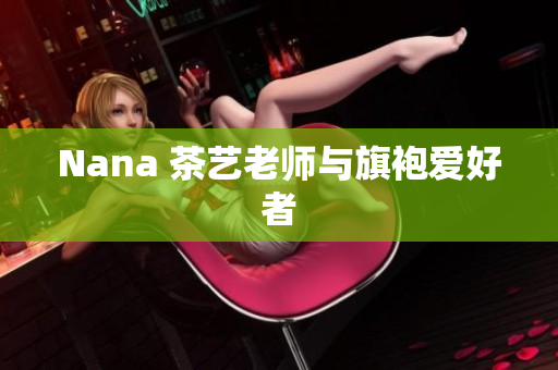 Nana 茶艺老师与旗袍爱好者