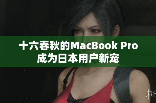 十六春秋的MacBook Pro成为日本用户新宠