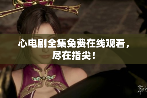 心电剧全集免费在线观看，尽在指尖！