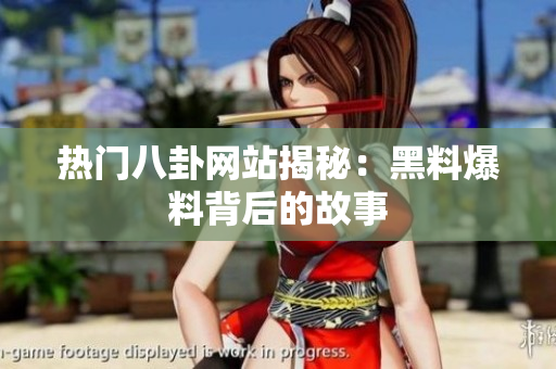 热门八卦网站揭秘：黑料爆料背后的故事