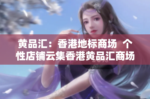 黄品汇：香港地标商场  个性店铺云集香港黄品汇商场：个性店铺云集