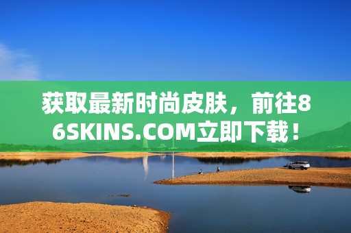 获取最新时尚皮肤，前往86SKINS.COM立即下载！