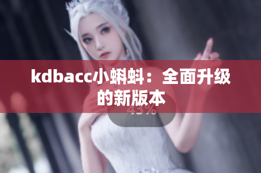 kdbacc小蝌蚪：全面升级的新版本