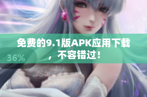 免费的9.1版APK应用下载，不容错过！