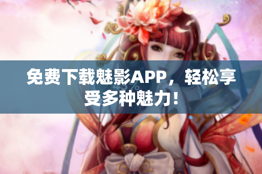 免费下载魅影APP，轻松享受多种魅力！