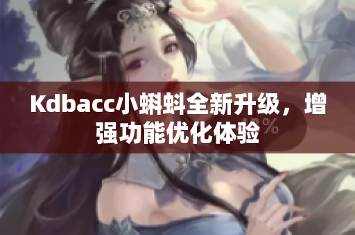 Kdbacc小蝌蚪全新升级，增强功能优化体验
