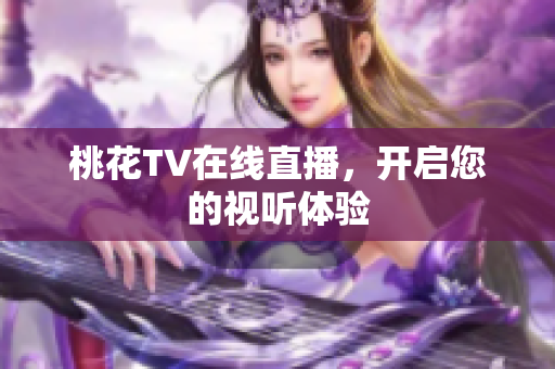 桃花TV在线直播，开启您的视听体验