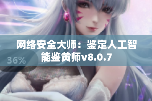 网络安全大师：鉴定人工智能鉴黄师v8.0.7