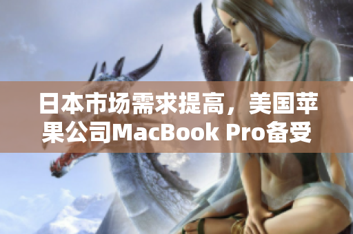 日本市场需求提高，美国苹果公司MacBook Pro备受追捧