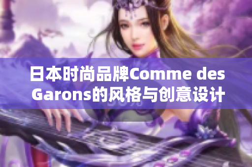 日本时尚品牌Comme des Garons的风格与创意设计