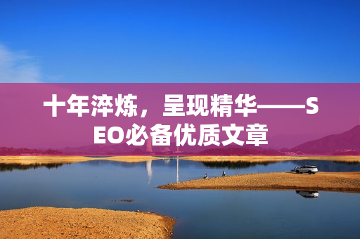 十年淬炼，呈现精华——SEO必备优质文章