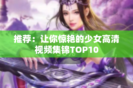 推荐：让你惊艳的少女高清视频集锦TOP10