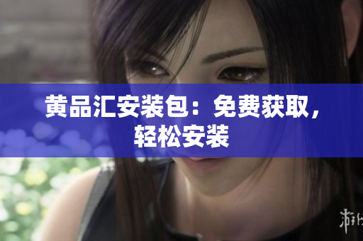 黄品汇安装包：免费获取，轻松安装
