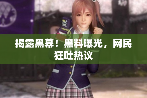 揭露黑幕！黑料曝光，网民狂吐热议