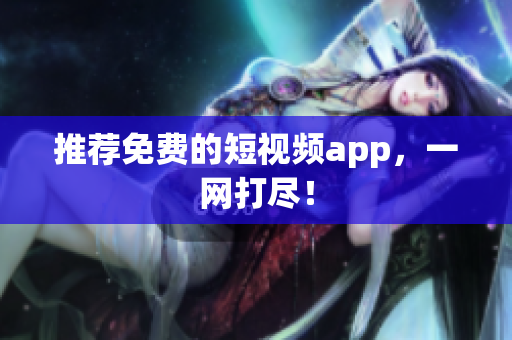 推荐免费的短视频app，一网打尽！