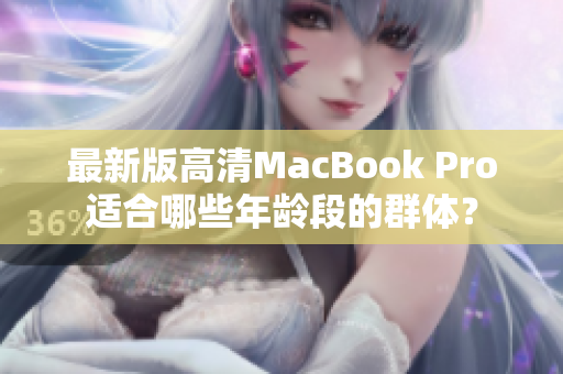 最新版高清MacBook Pro适合哪些年龄段的群体？