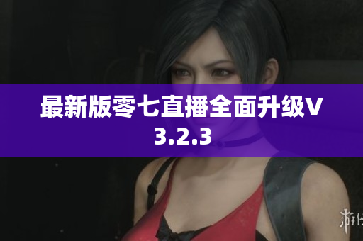 最新版零七直播全面升级V3.2.3