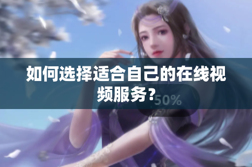如何选择适合自己的在线视频服务？