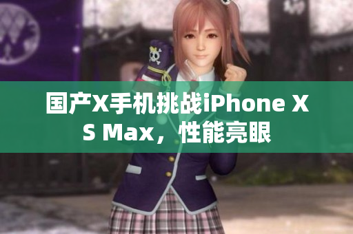 国产X手机挑战iPhone XS Max，性能亮眼