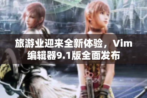 旅游业迎来全新体验，Vim编辑器9.1版全面发布