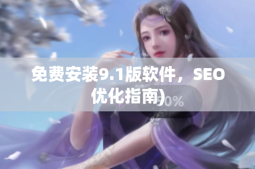 免费安装9.1版软件，SEO优化指南)
