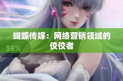 蝴蝶传媒：网络营销领域的佼佼者