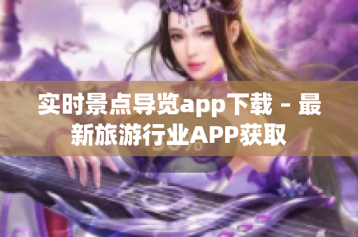 实时景点导览app下载 – 最新旅游行业APP获取