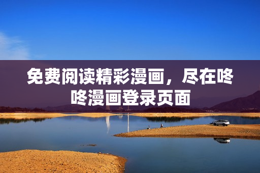 免费阅读精彩漫画，尽在咚咚漫画登录页面