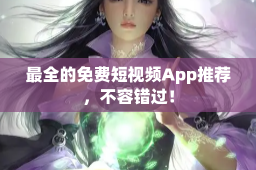 最全的免费短视频App推荐，不容错过！