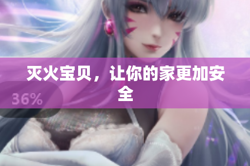 灭火宝贝，让你的家更加安全