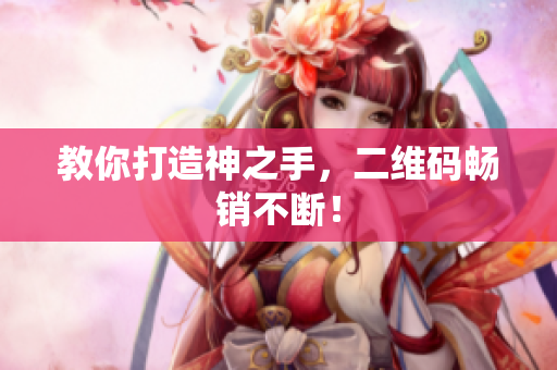 教你打造神之手，二维码畅销不断！