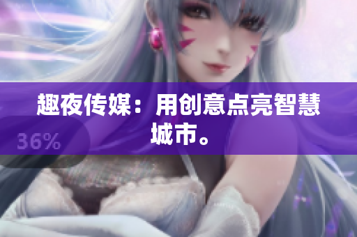 趣夜传媒：用创意点亮智慧城市。