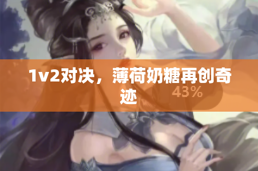1v2对决，薄荷奶糖再创奇迹